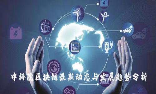 中科院区块链最新动态与发展趋势分析